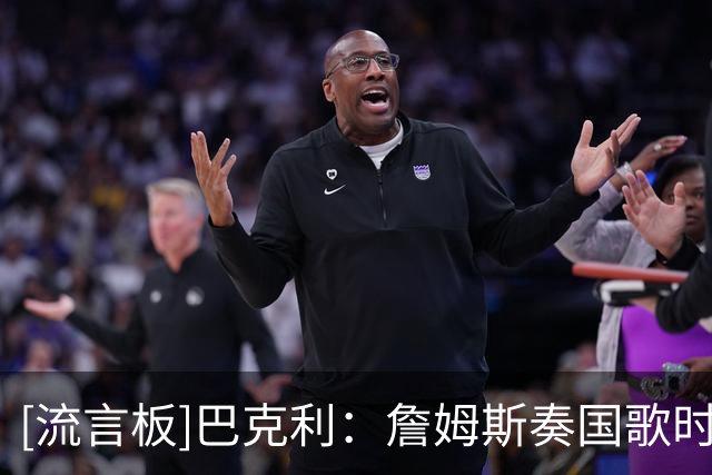 [流言板]巴克利：詹姆斯奏国歌时一直晃很失礼，但别管特朗普说什么